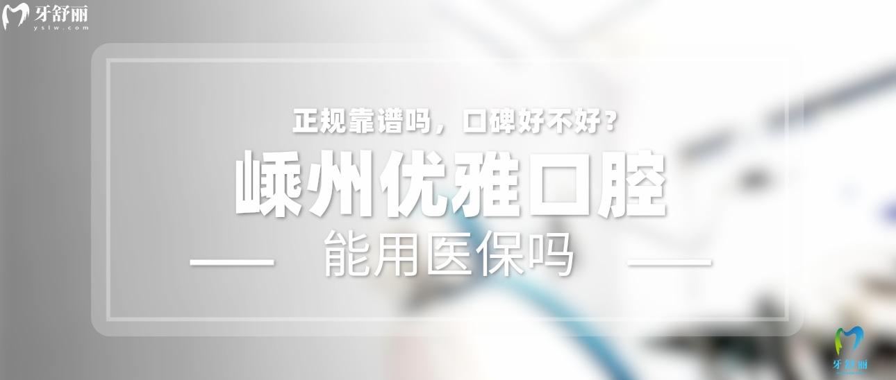 嵊州優(yōu)雅口腔正規(guī)靠譜嗎_地址_視頻_口碑好不好_收費標(biāo)準(zhǔn)_能用社保嗎?(正規(guī)靠譜/紹興市嵊州市/口碑比較好/收費中等/暫不能用社保)
