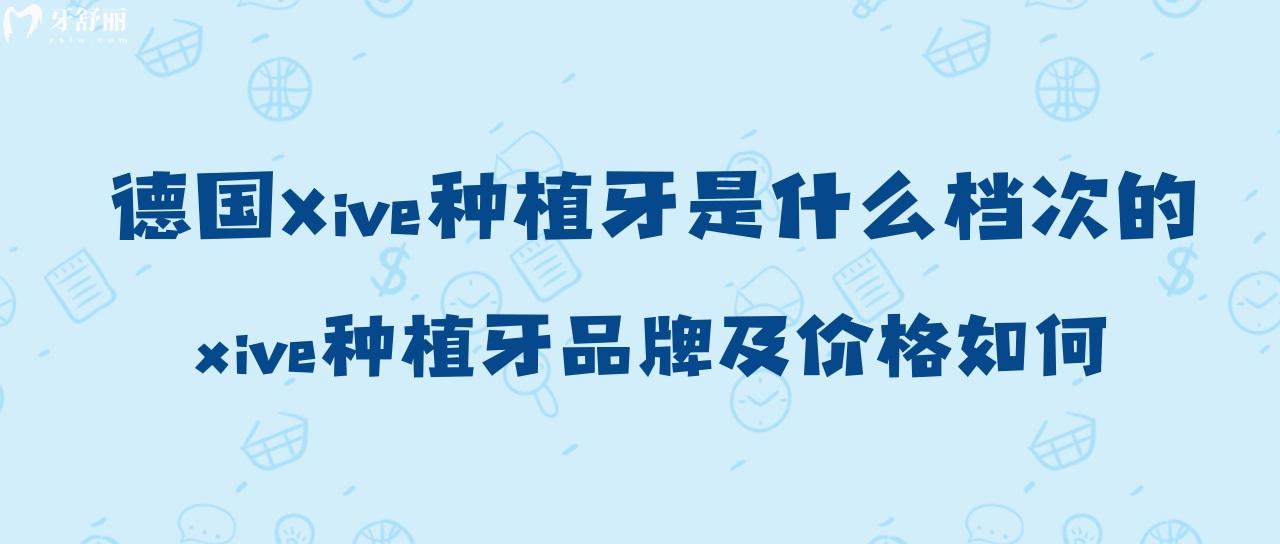 德國Xive種植牙是什么檔次的？xive種植牙品牌及價格如何？