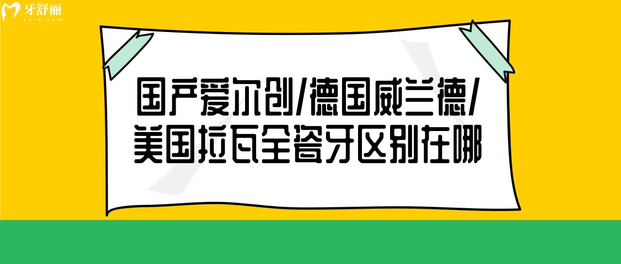 國產(chǎn)愛爾創(chuàng) 德國威蘭德 美國拉瓦全瓷牙區(qū)別在哪