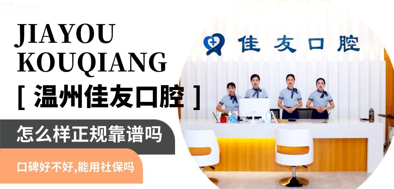 溫州佳友口腔正規(guī)靠譜嗎_地址_視頻_口碑好不好_收費標準_能用社保嗎?(正規(guī)靠譜/溫州市鹿城區(qū)/口碑比較好/收費中等/能用社保)