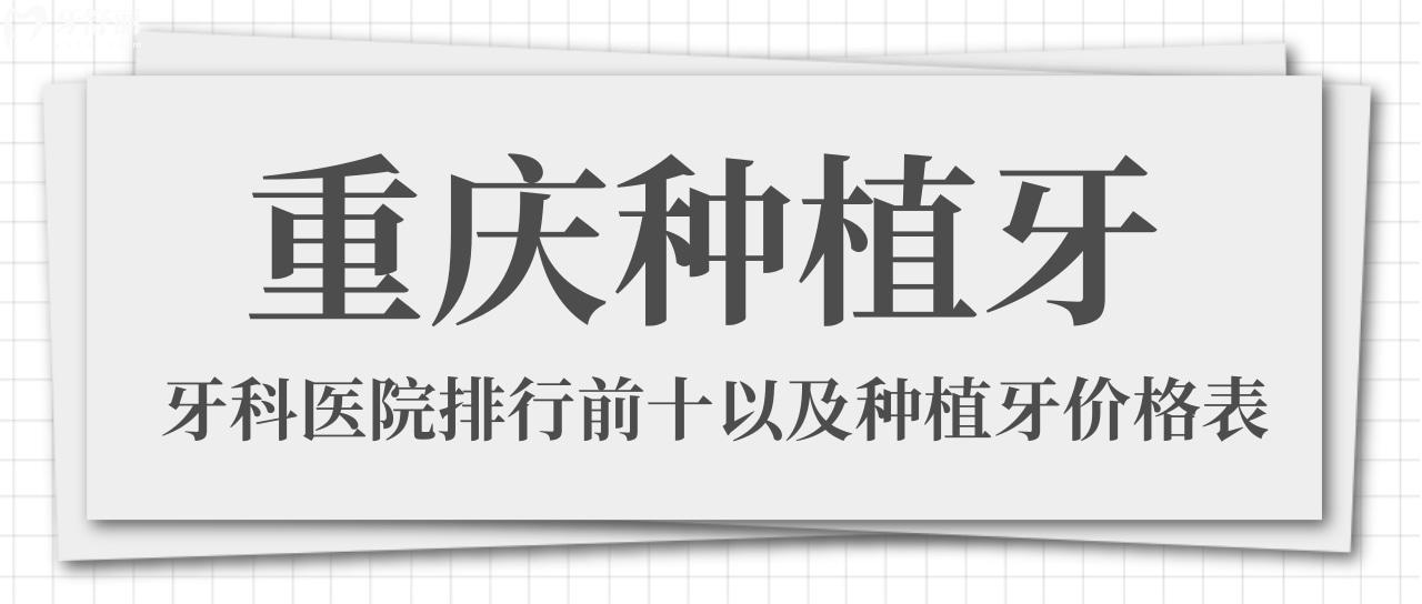 種牙必看！重慶種植牙好且正規(guī)醫(yī)院排名前十名單及收費(fèi)價(jià)格表