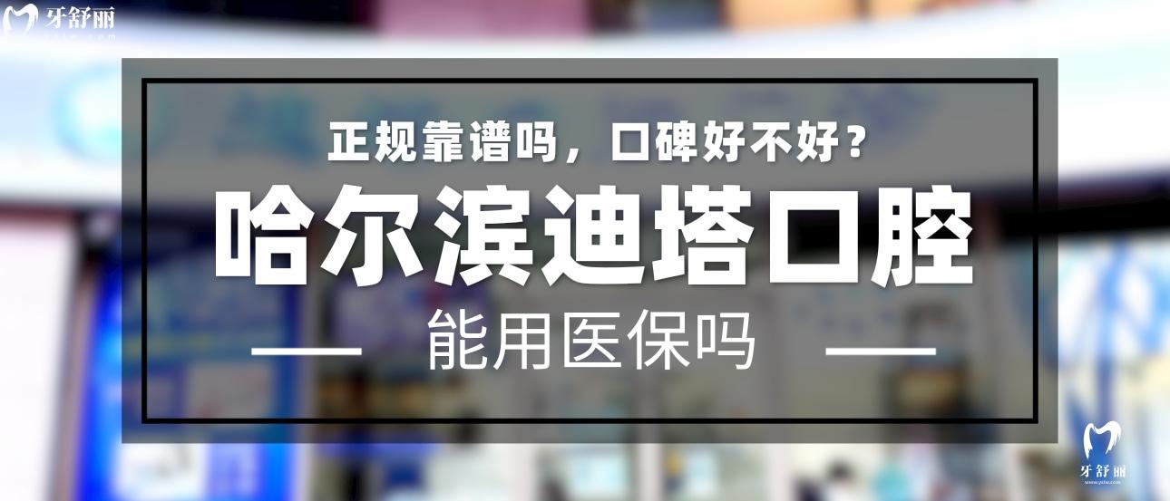 哈爾濱迪塔口腔正規(guī)靠譜嗎_地址_視頻_口碑好不好_收費標準_能用社保嗎?(正規(guī)靠譜/哈爾濱市道里區(qū)/口碑比較好/收費中等/能用社保)
