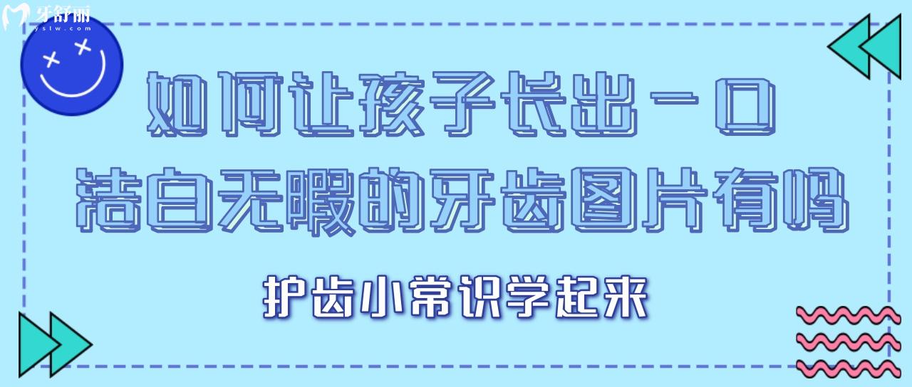 如何讓孩子長出一口潔白無暇的牙齒圖片有嗎?想要護齒小常識