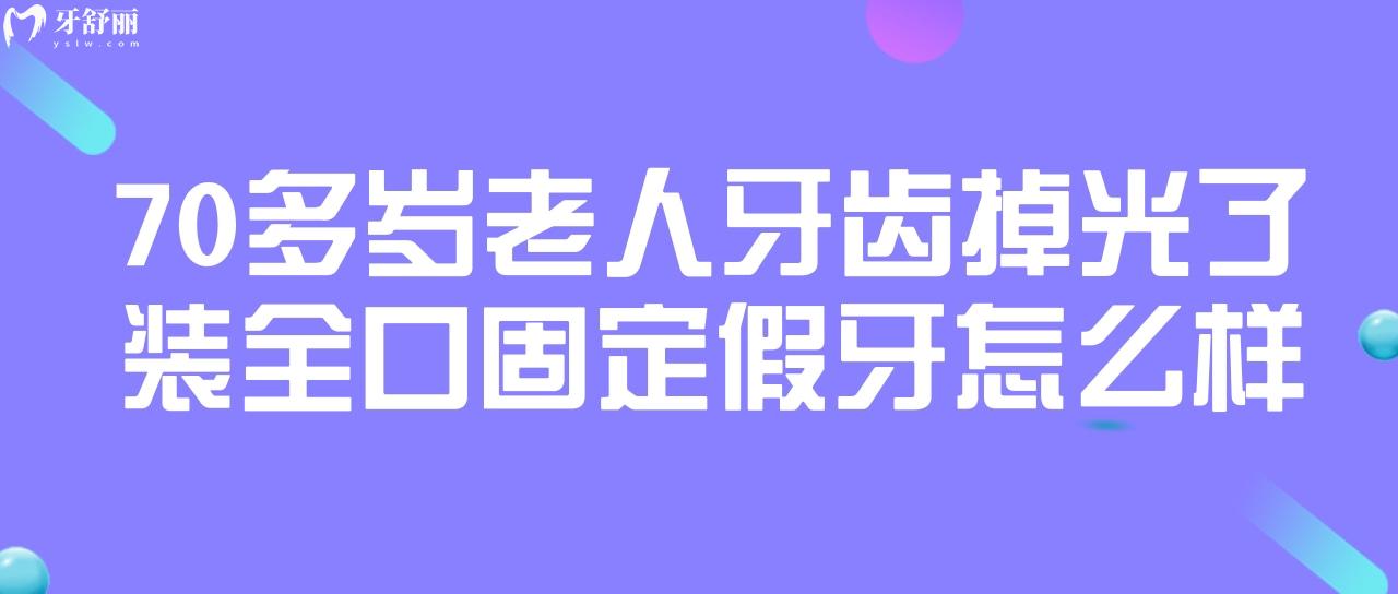 70多歲老人牙齒掉光了裝全口固定假牙怎么樣