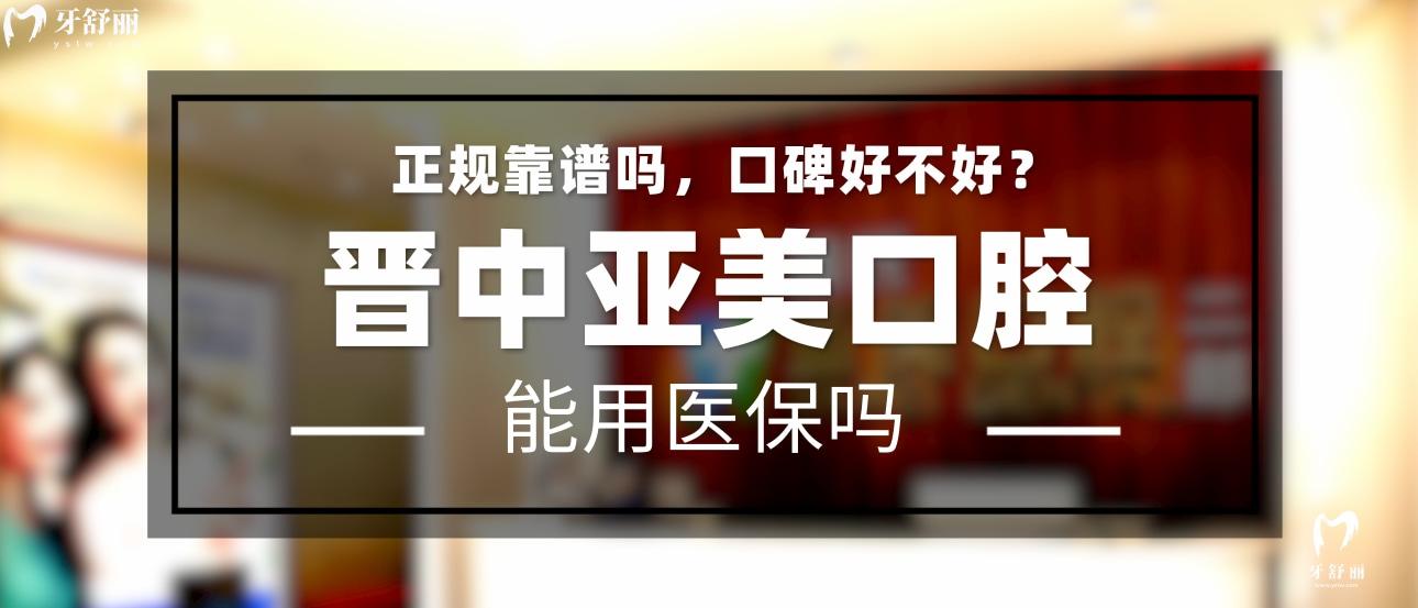 晉中亞美口腔正規(guī)靠譜嗎_地址_視頻_口碑好不好_收費標準_能用社保嗎?(正規(guī)靠譜/晉中市榆次區(qū)/口碑比較好/收費中等/能用社保)
