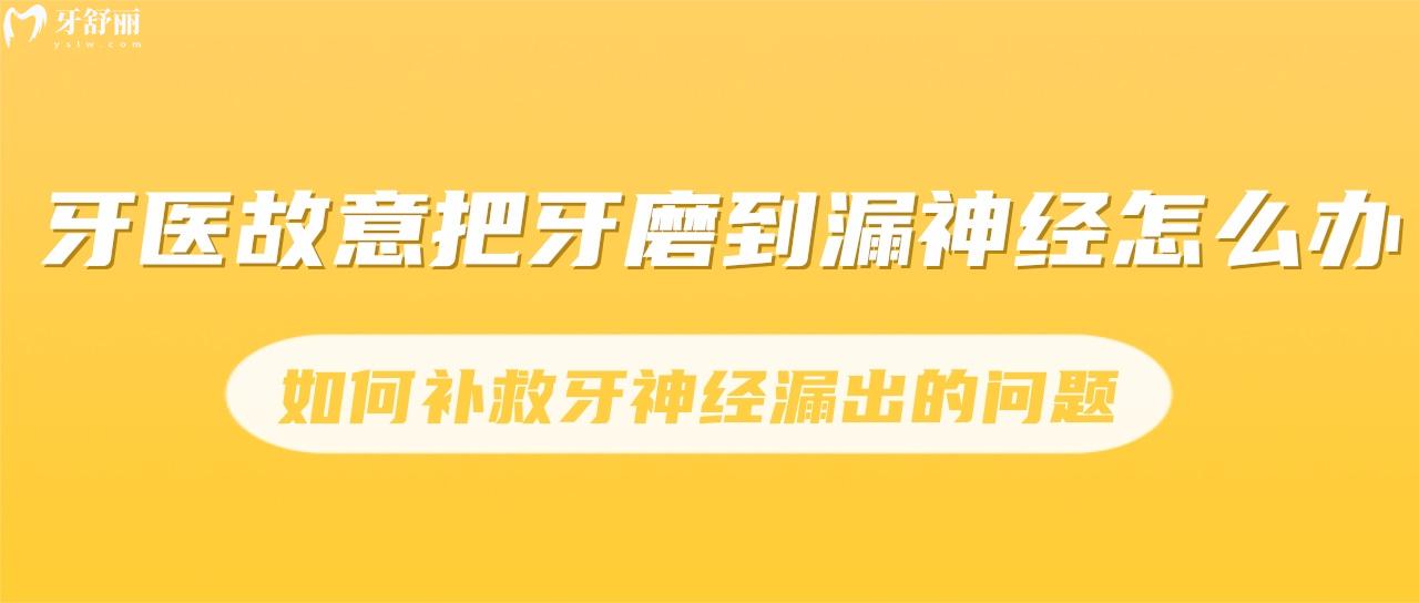 牙醫(yī)故意把牙磨到漏神經(jīng)怎么辦？如何補(bǔ)救牙神經(jīng)漏出的問(wèn)題？