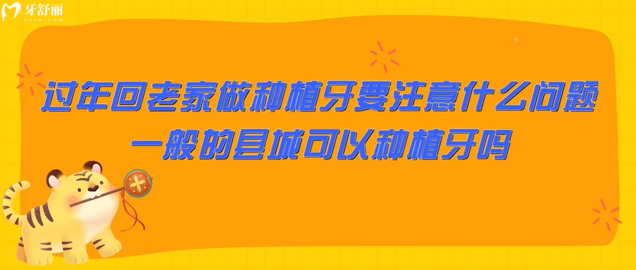 過年回老家做種植牙要注意什么問題?一般的縣城可以種植牙嗎?
