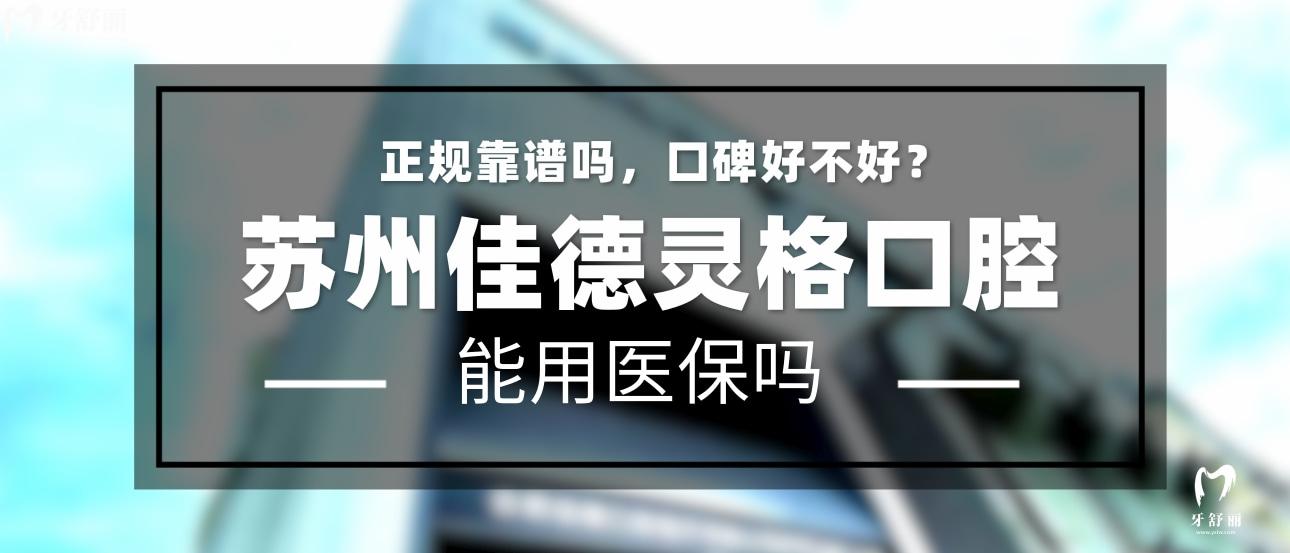 蘇州佳德靈格口腔正規(guī)靠譜嗎_地址_視頻_口碑好不好_收費(fèi)標(biāo)準(zhǔn)_能用社保嗎?(正規(guī)靠譜/蘇州市姑蘇區(qū)、虎丘區(qū)/口碑比較好/收費(fèi)中等/能用社保)