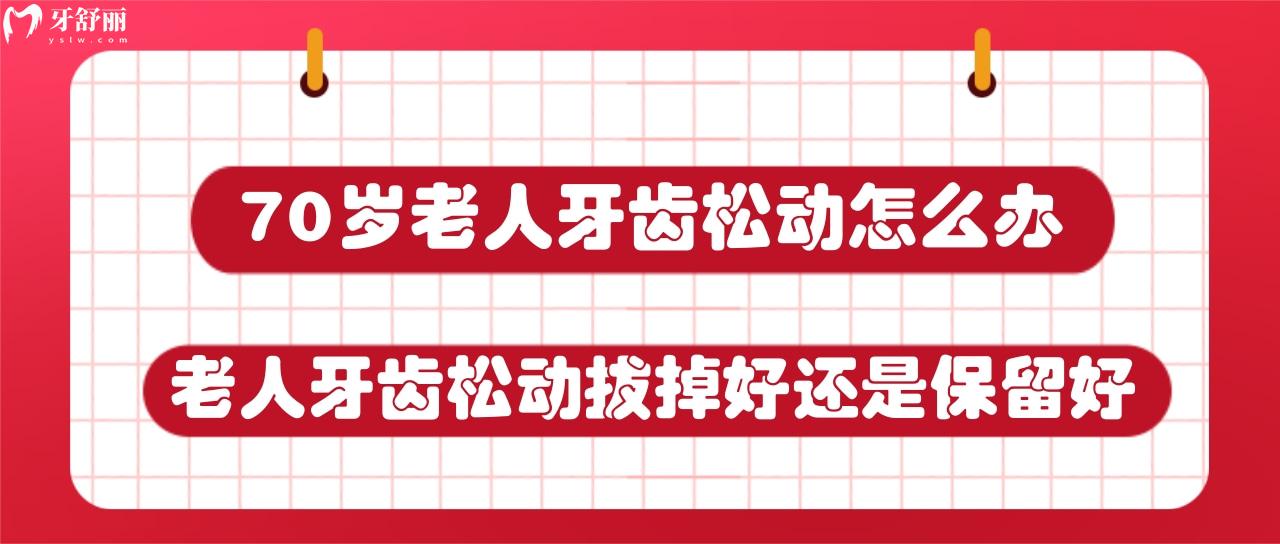 70歲老人牙齒松動怎么辦？老人牙齒松動拔掉好還是保留好？