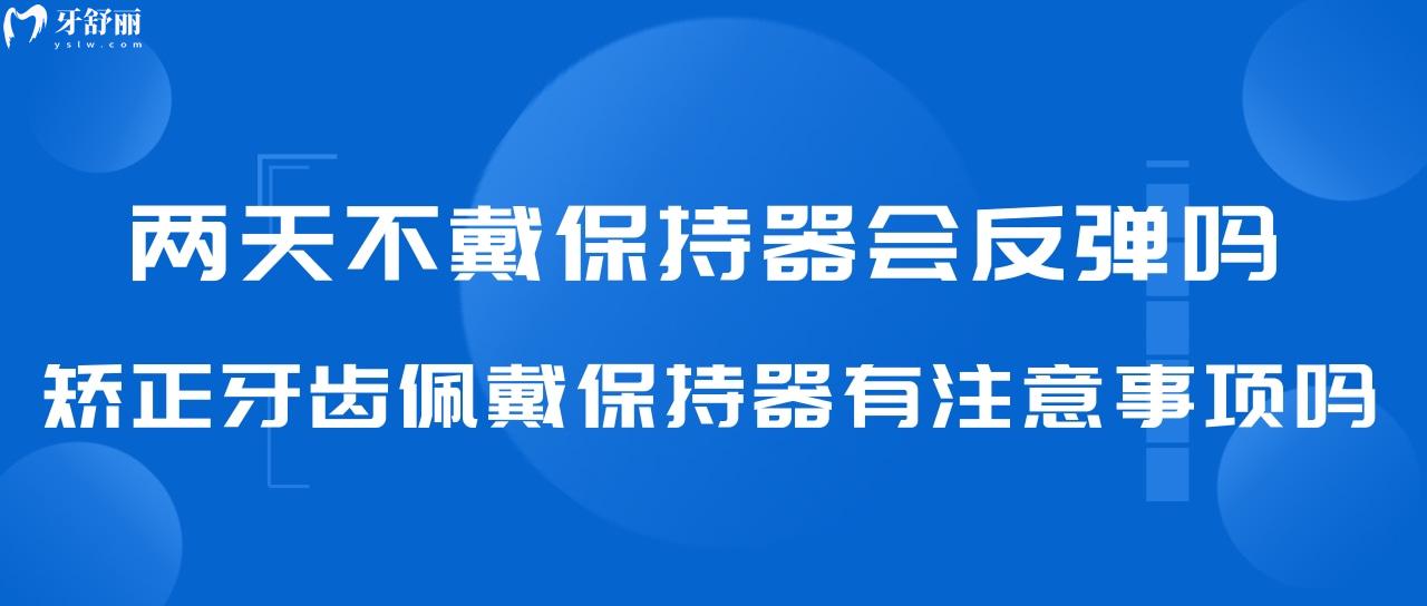 兩天不戴保持器會(huì)反彈嗎?矯正牙齒佩戴保持器有注意事項(xiàng)嗎?