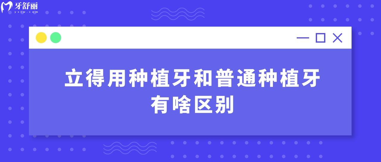 立得用種植牙和普通種植牙有啥區(qū)別