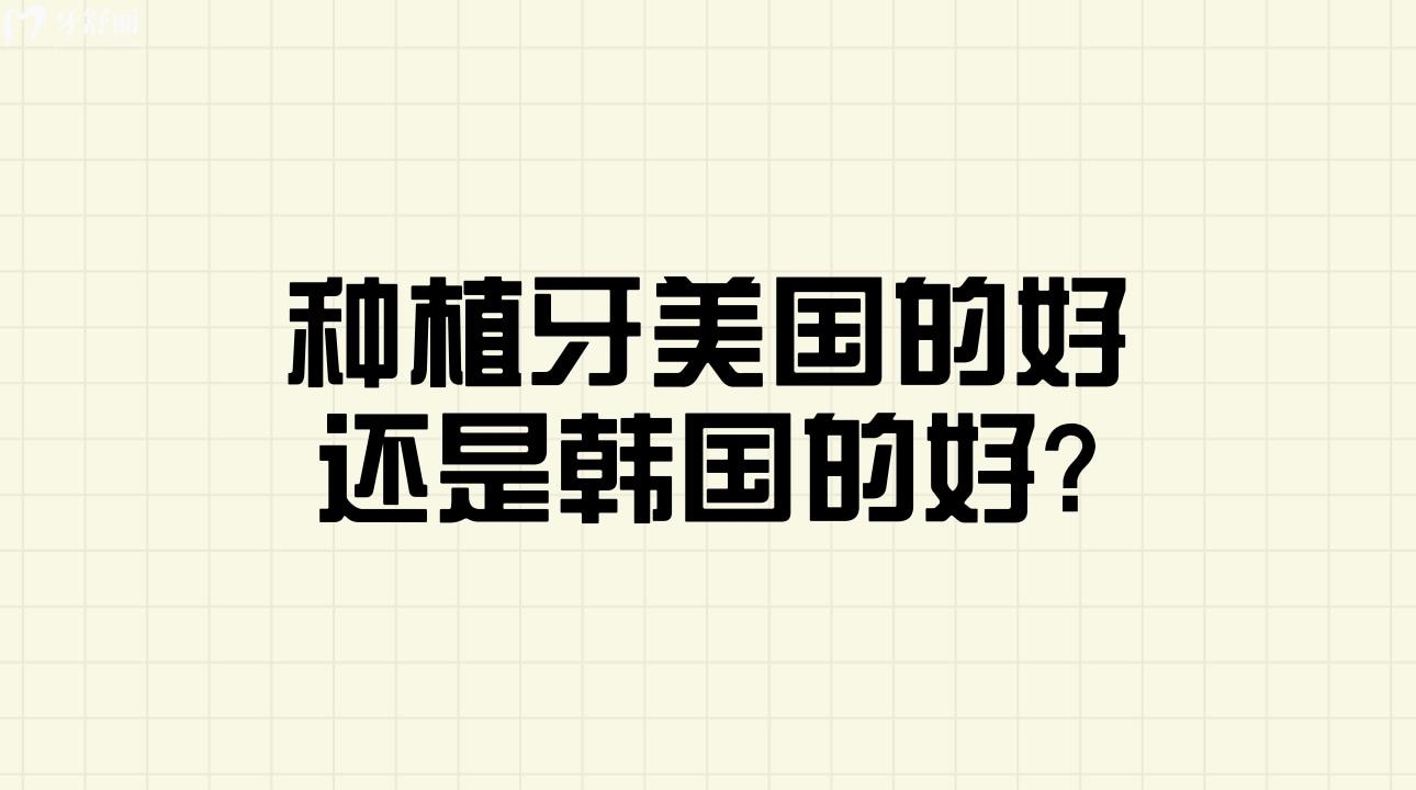 種植牙美國的好還是韓國的好?有什么區(qū)別呢？