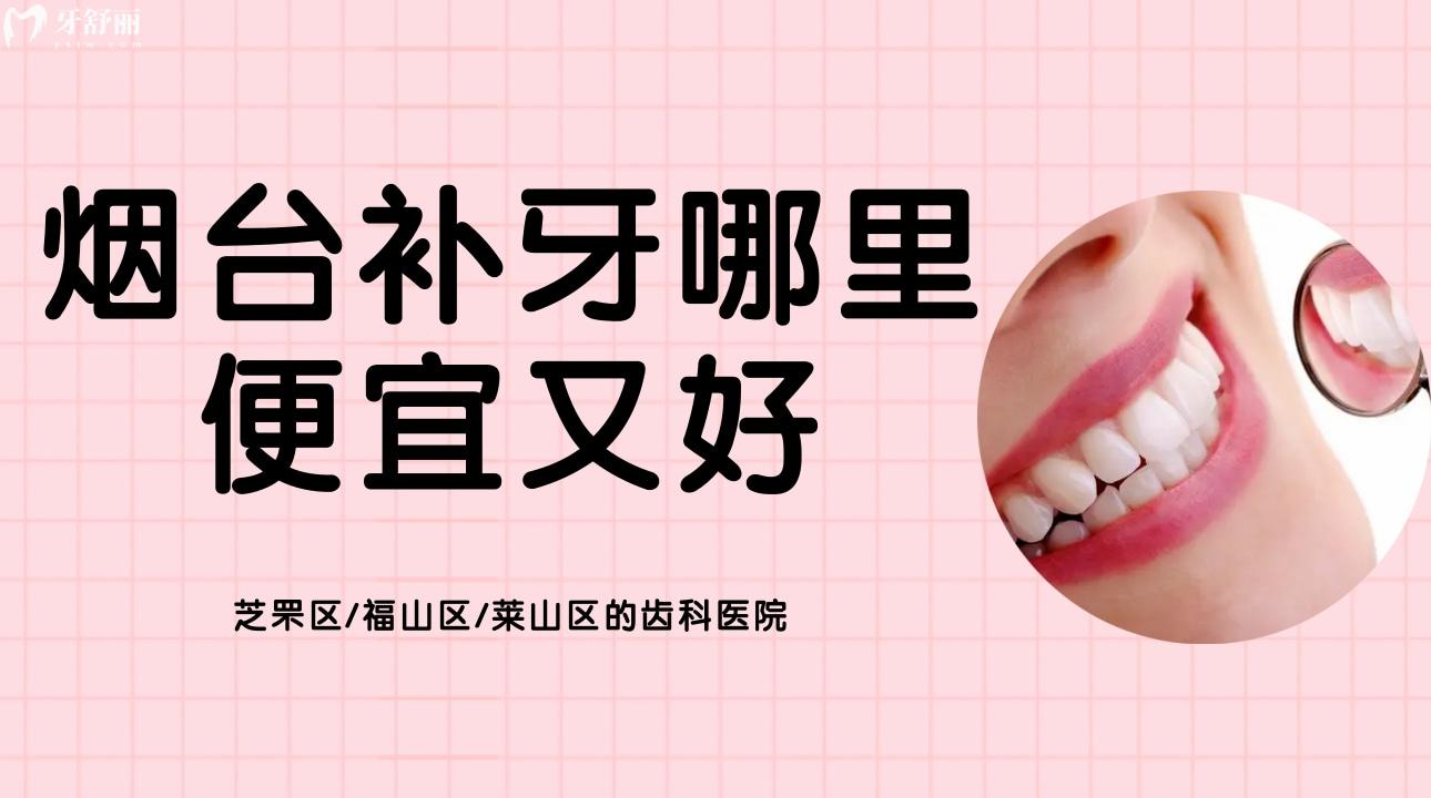 煙臺補(bǔ)牙哪里便宜又好?附上芝罘/福山/萊山區(qū)的齒科醫(yī)院