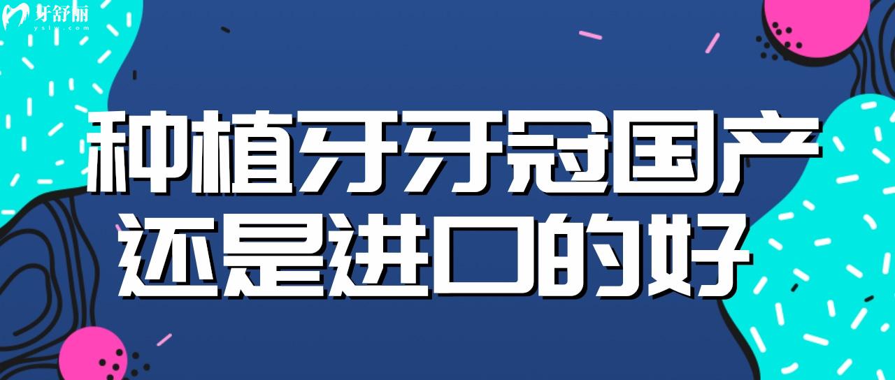 種植牙牙冠國產(chǎn)還是進口的好 牙科中常用的牙冠品牌有哪些？