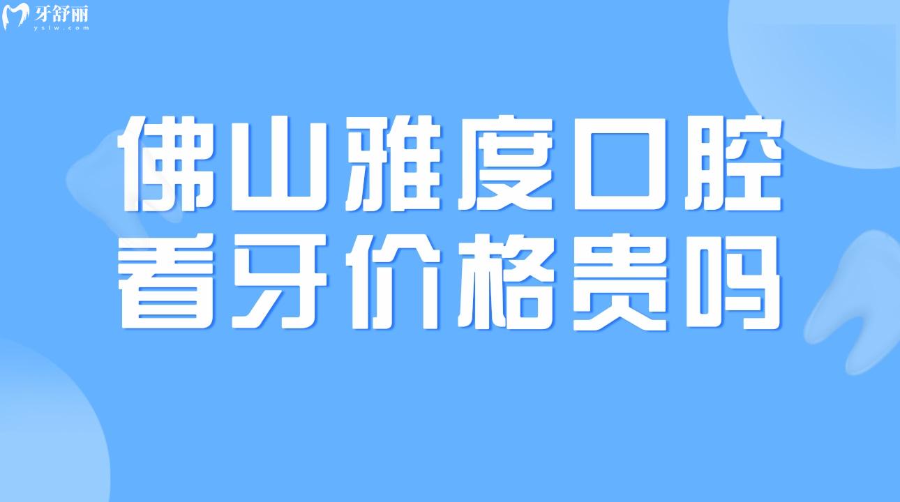 佛山雅度口腔看牙價格貴嗎?一覽鑲牙/矯牙價格表