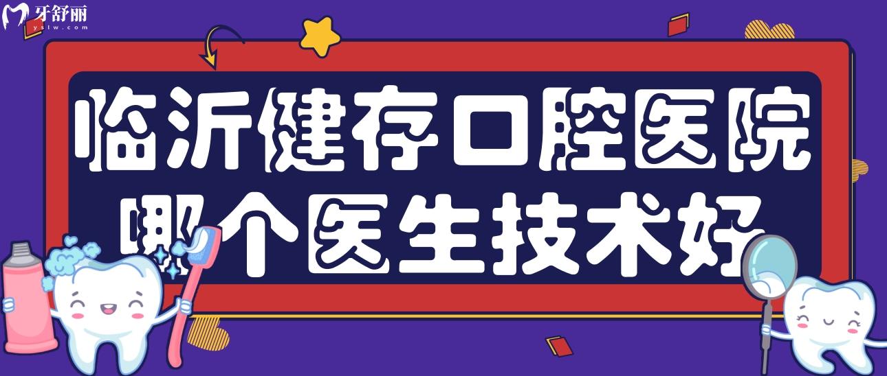 臨沂健存口腔醫(yī)院哪個醫(yī)生技術(shù)好?正規(guī)可信嗎?口碑怎么樣