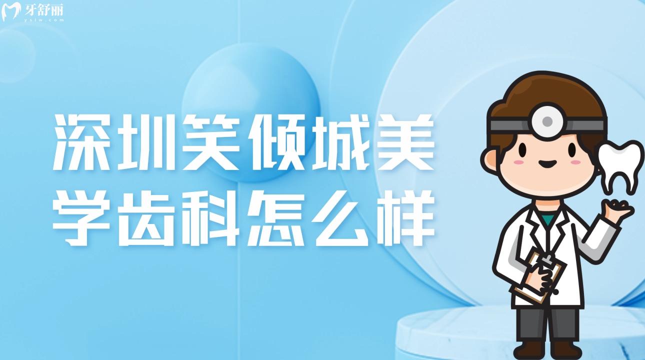 深圳笑傾城美學(xué)齒科怎么樣?價(jià)格不貴顧客評(píng)價(jià)正規(guī)