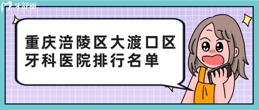 重慶涪陵區(qū)大渡口區(qū)哪家牙科比較好？包含口腔醫(yī)院費(fèi)用