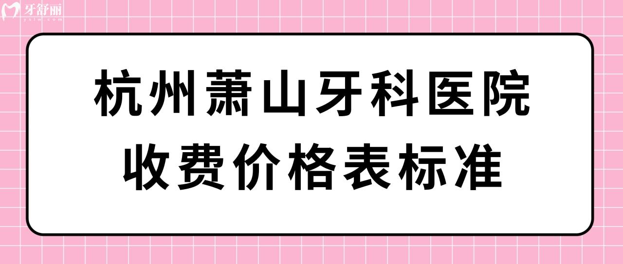 杭州蕭山牙科醫(yī)院收費價格表標準