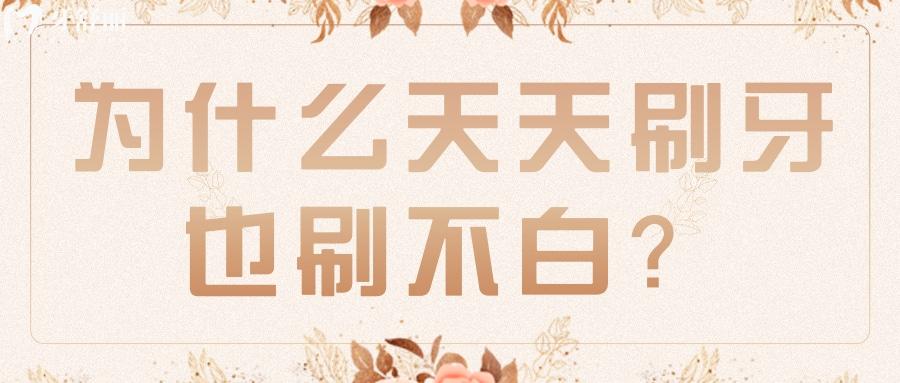 為什么每天認(rèn)真刷牙牙齒還不會(huì)變白？有什么解決辦法？