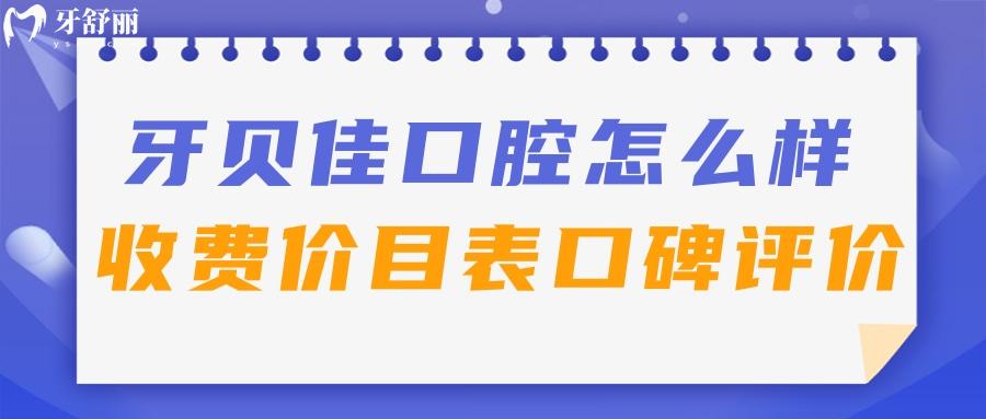 滁州牙貝佳口腔怎么樣？了解下收費(fèi)價(jià)目表口碑好不好