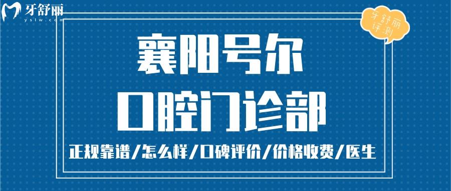  襄陽號爾口腔正規(guī)靠譜嗎_襄陽號爾口腔地址_視頻_襄陽號爾口腔口碑好不好_襄陽號爾口腔收費標準_襄陽號爾口腔能用社保嗎?(正規(guī)靠譜/襄陽哪家牙科好/口碑比較好/收費中等/能用社保)