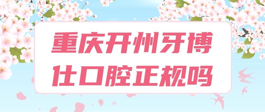 重慶開州牙博仕口腔是正規(guī)的嗎？真實評價揭秘