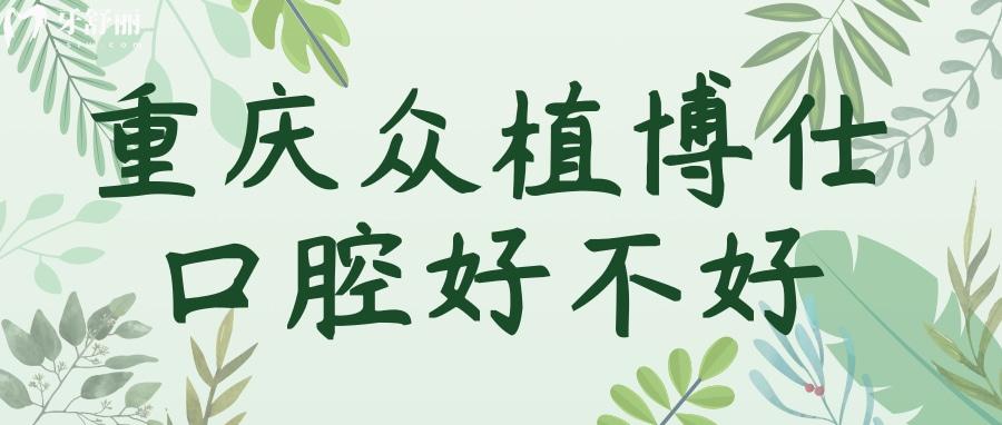 重慶沙坪壩眾植博仕口腔的種植牙好不好？收費不貴口碑好