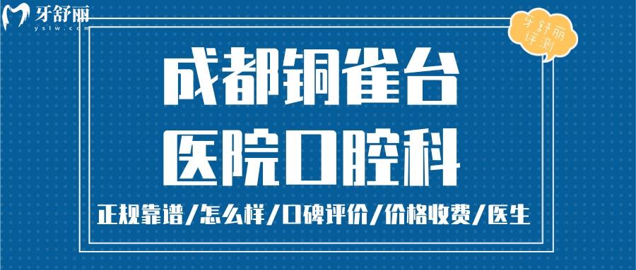  成都銅雀臺(tái)口腔正規(guī)靠譜嗎_成都銅雀臺(tái)口腔地址_視頻_成都銅雀臺(tái)口腔口碑好不好_成都銅雀臺(tái)口腔收費(fèi)標(biāo)準(zhǔn)_成都銅雀臺(tái)口腔能用社保嗎?(正規(guī)靠譜/成都哪家牙科正畸好/口碑比較好/收費(fèi)中等/能用社保)