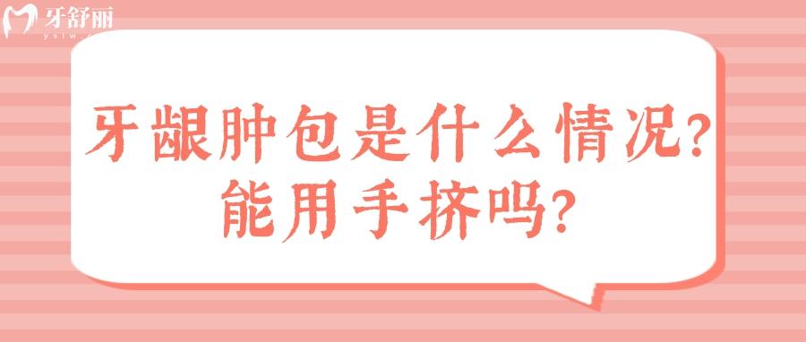 牙齦腫了個包是什么情況？能用手?jǐn)D嗎？