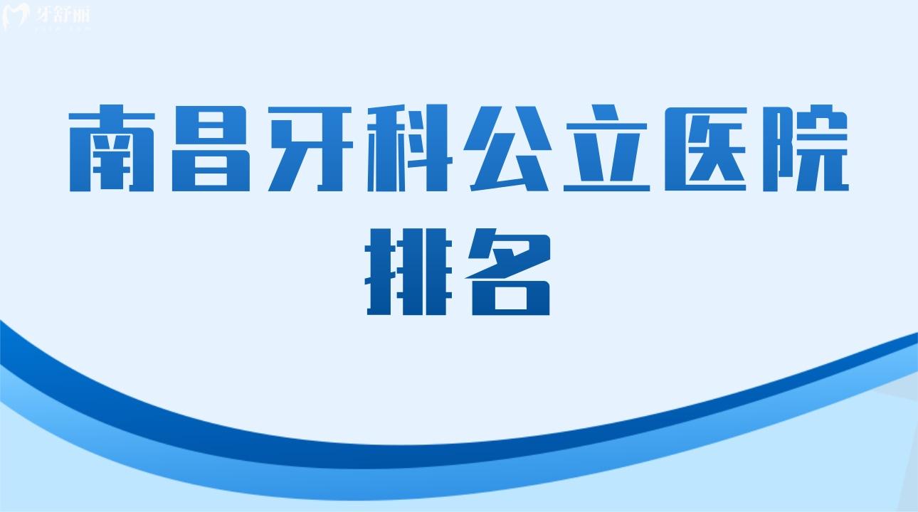 南昌牙科*醫(yī)院排名 公開評估上榜的有哪些?