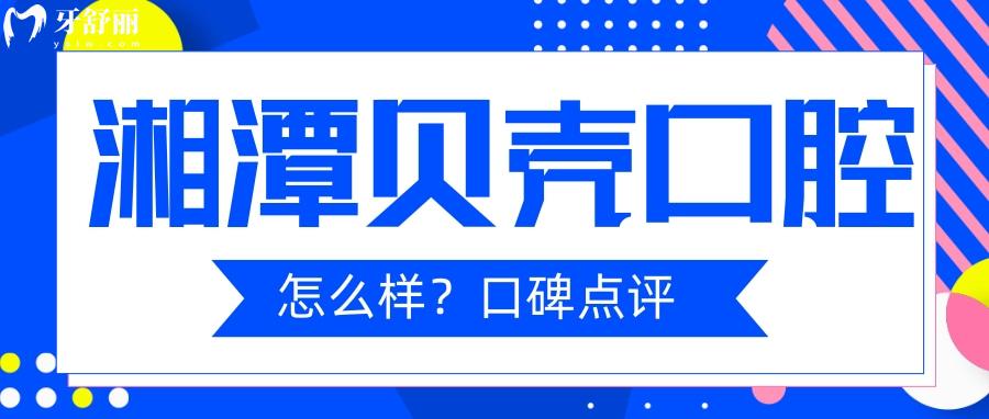 湘潭看牙哪家口腔比較好？湘潭貝殼口腔種植牙口碑點(diǎn)評