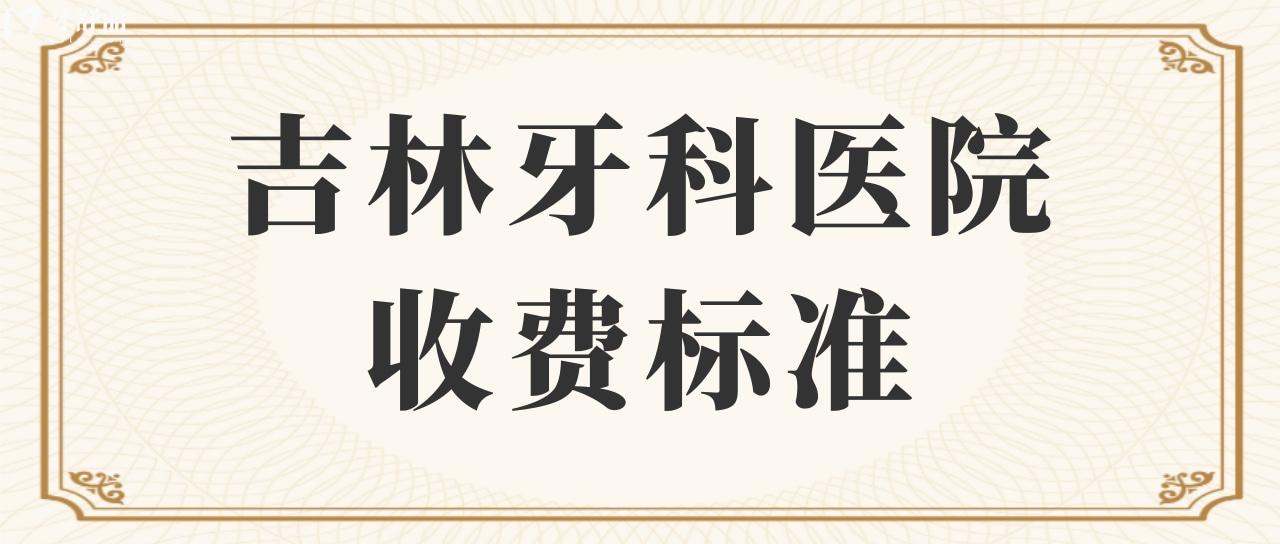 吉林牙科醫(yī)院收費(fèi)標(biāo)準(zhǔn)