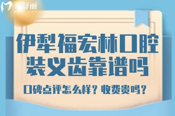 伊犁福宏林口腔靠譜嗎？伊犁福宏林口腔鑲牙收費 伊犁福宏林口腔口碑評價