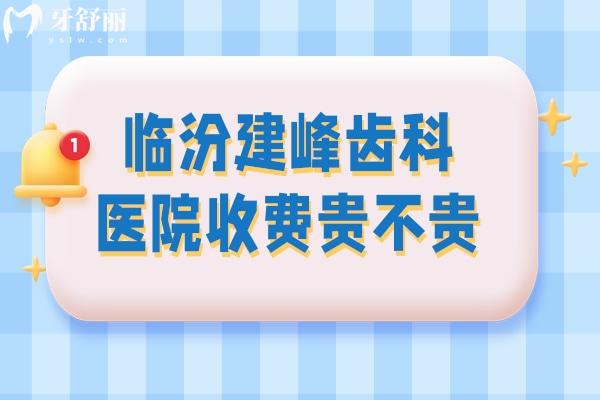 臨汾建峰齒科整牙價格貴嗎 臨汾建峰齒科價目表