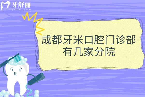 成都牙米口腔有幾家分院？奉上3家地址/營業(yè)時間/乘車路線
