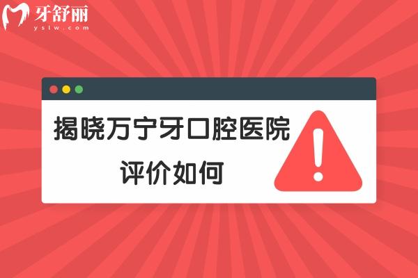 萬(wàn)寧牙口腔醫(yī)院評(píng)價(jià)如何.jpg