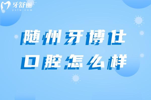 隨州牙博仕口腔怎么樣.jpg