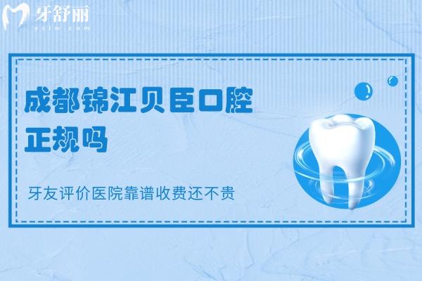 成都錦江貝臣口腔正規(guī)嗎？牙友評價(jià)醫(yī)院靠譜收費(fèi)還不貴