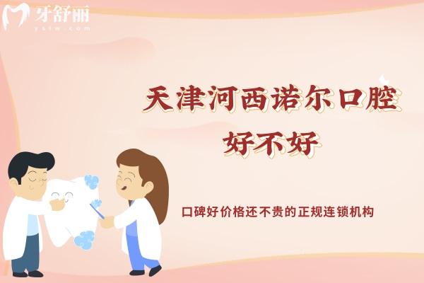 天津河西諾爾口腔好不好？口碑好價(jià)格還不貴的正規(guī)連鎖機(jī)構(gòu)