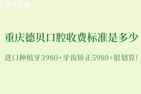 重慶德貝口腔收費(fèi)標(biāo)準(zhǔn)是多少?進(jìn)口種植牙3980+牙齒矯正5980+很劃算
