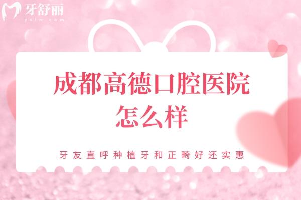 成都高德口腔醫(yī)院怎么樣？牙友直呼種植牙和正畸好還實惠