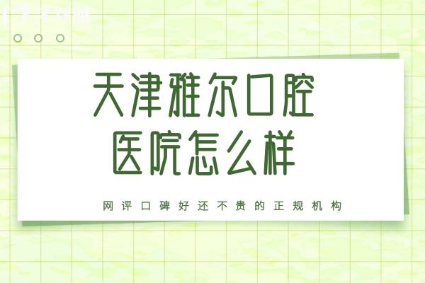 天津雅爾口腔醫(yī)院怎么樣？網(wǎng)評口碑好還不貴的正規(guī)機構(gòu)