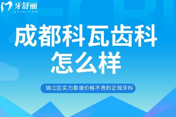 成都科瓦齒科怎么樣？錦江區(qū)實(shí)力靠譜價(jià)格不貴的正規(guī)牙科