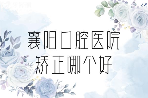 襄陽牙齒矯正哪家醫(yī)院好