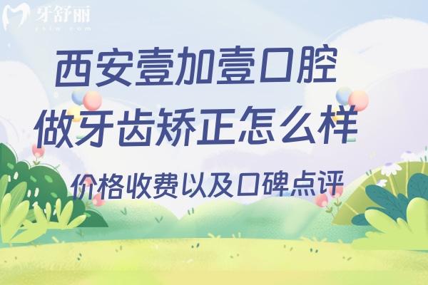 西安壹加壹口腔做牙齒矯正怎么樣