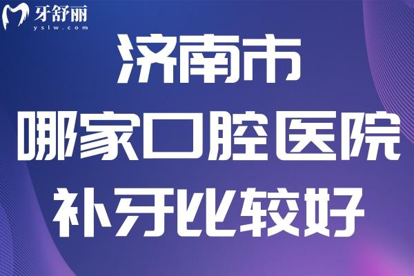 濟(jì)南市哪家口腔醫(yī)院補(bǔ)牙比較好