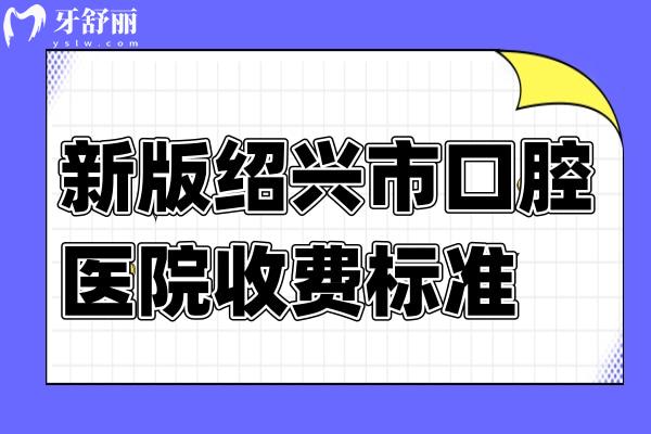 新版紹興牙科收費標準：含越城區(qū)/柯橋區(qū)/上虞區(qū)牙科價目表