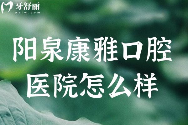陽(yáng)泉康雅口腔醫(yī)院怎么樣
