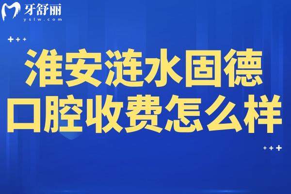 淮安漣水固德口腔收費怎么樣